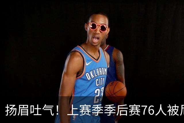 扬眉吐气！上赛季季后赛76人被尼克斯横扫 本赛季初已双杀对手