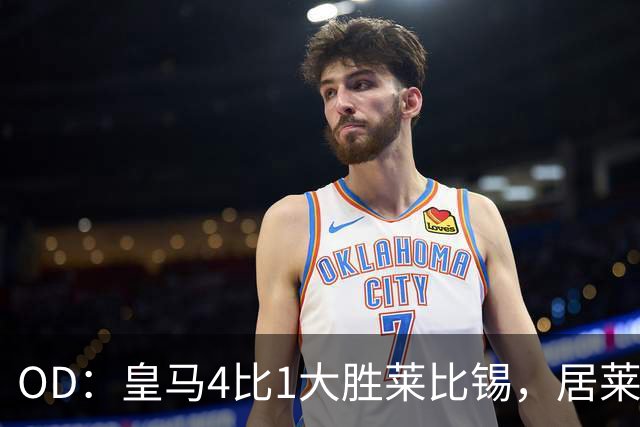 OD：皇马4比1大胜莱比锡，居莱尔赛后发文调侃姆巴佩